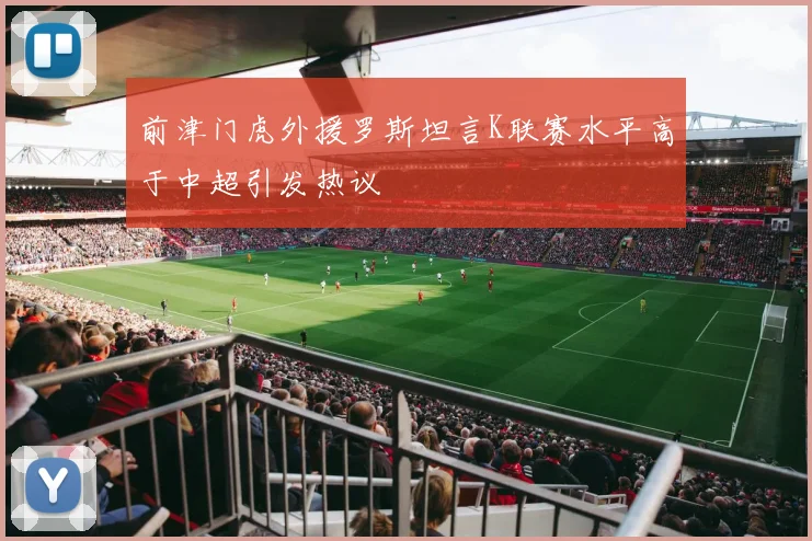 前津门虎外援罗斯坦言K联赛水平高于中超引发热议