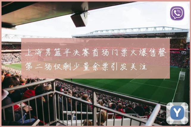 上海男篮半决赛首场门票火爆售罄第二场仅剩少量余票引发关注