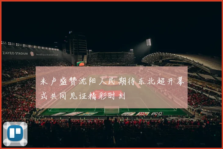 米卢盛赞沈阳人民期待东北超开幕式共同见证精彩时刻