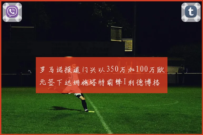 罗马诺报道门兴以350万加100万欧元签下达姆施塔特前锋I利德博格