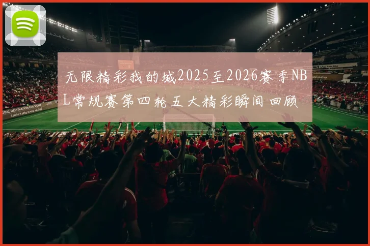 无限精彩我的城2025至2026赛季NBL常规赛第四轮五大精彩瞬间回顾
