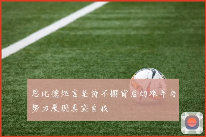 恩比德坦言坚持不懈背后的艰辛与努力展现真实自我
