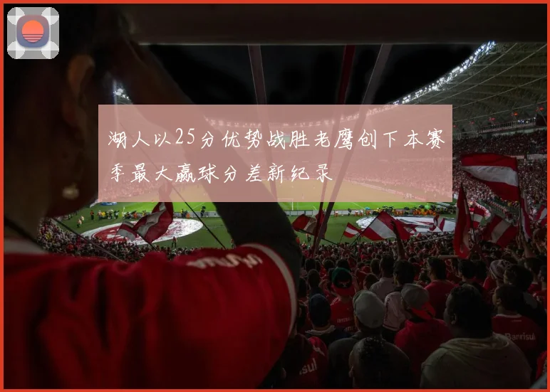 湖人以25分优势战胜老鹰创下本赛季最大赢球分差新纪录
