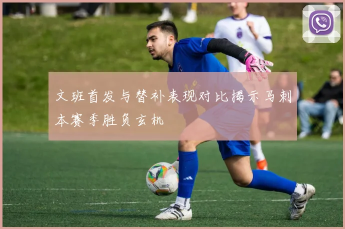文班首发与替补表现对比揭示马刺本赛季胜负玄机
