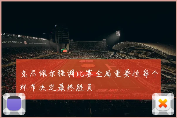 克尼佩尔强调比赛全局重要性每个环节决定最终胜负