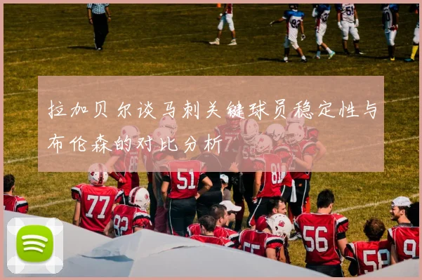 拉加贝尔谈马刺关键球员稳定性与布伦森的对比分析