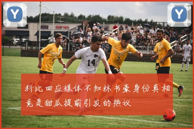 科比回应媒体不知林书豪身份真相竟是甜瓜提前引发的热议